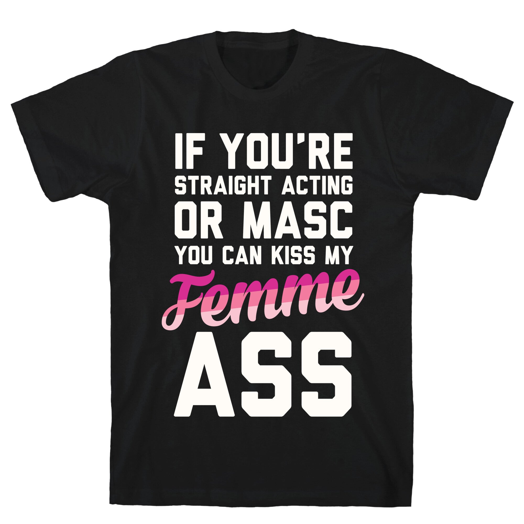 If You're Straight Acting Or Masc, You Can Kiss My Femme Ass T-Shirt
